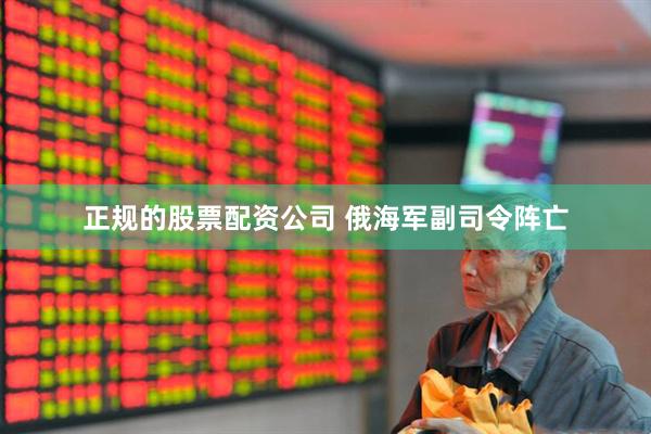 正规的股票配资公司 俄海军副司令阵亡