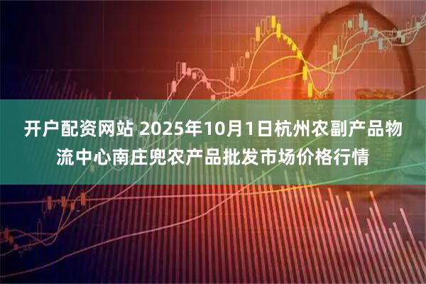 开户配资网站 2025年10月1日杭州农副产品物流中心南庄兜农产品批发市场价格行情